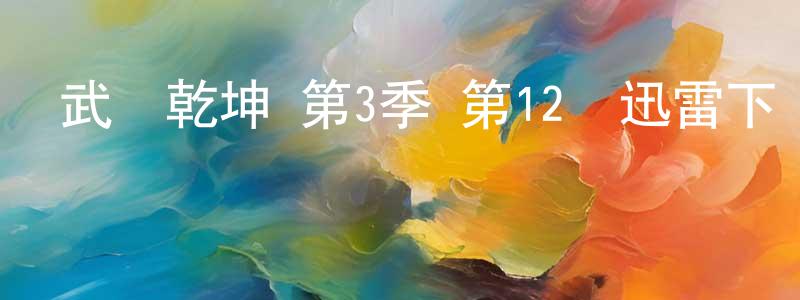 白艷玲的動漫綜藝大全,武動乾坤 第3季 第12話迅雷下載_深夜電影